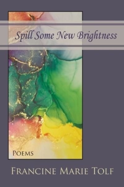 Cover for Francine Marie Tolf · Spill Some New Brightness (Paperback Book) (2022)
