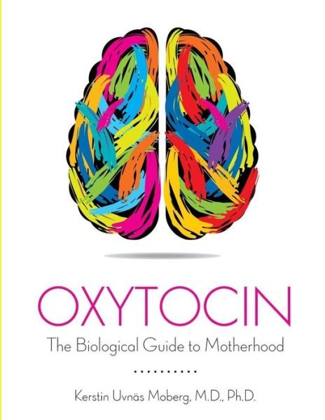 Oxytocin The Biological Guide to Motherhood - Kerstin Uvnas Moberg - Kirjat - Praeclarus Press - 9781939807809 - lauantai 1. marraskuuta 2014