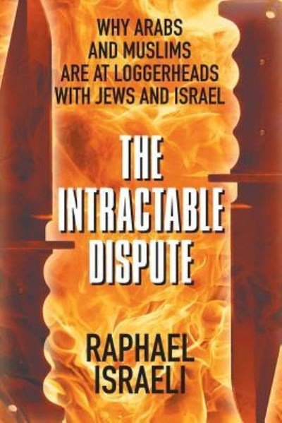 Cover for Raphael Israeli · The Intractable Dispute: Why Arabs and Muslims Are at Loggerheads with Jews and Israel (Taschenbuch) (2019)