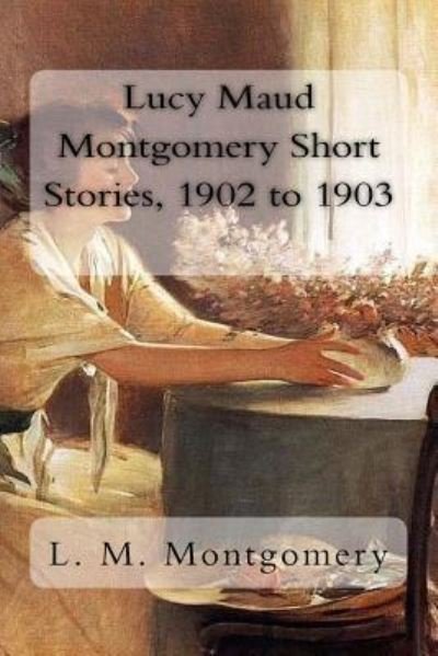Cover for Lucy Maud Montgomery · Lucy Maud Montgomery Short Stories, 1902 to 1903 (Pocketbok) (2017)