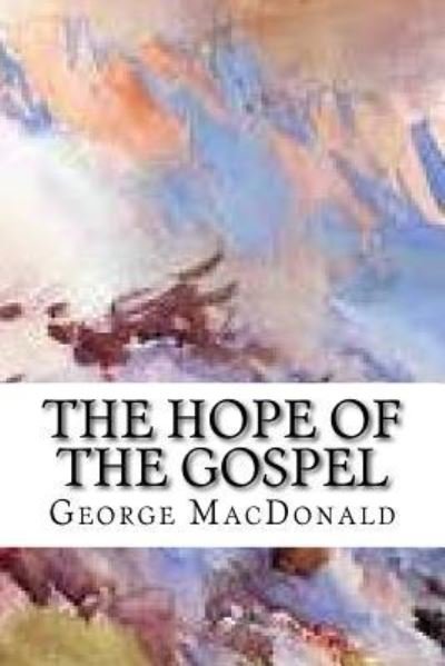 The Hope of the Gospel - George MacDonald - Livres - Createspace Independent Publishing Platf - 9781983408809 - 29 décembre 2017