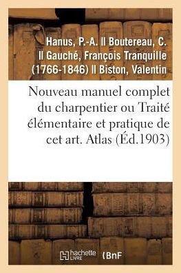Cover for P -A Hanus · Nouveau Manuel Complet Du Charpentier Ou Traite Elementaire Et Pratique de CET Art. Atlas (Pocketbok) (2018)