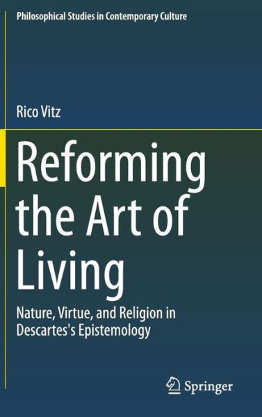 Cover for Rico Vitz · Reforming the Art of Living: Nature, Virtue, and Religion in Descartes's Epistemology - Philosophical Studies in Contemporary Culture (Gebundenes Buch) [2015 edition] (2014)