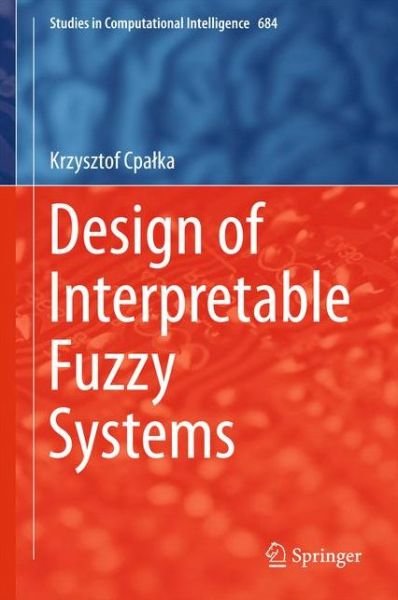 Cover for Krzysztof Cpalka · Design of Interpretable Fuzzy Systems - Studies in Computational Intelligence (Gebundenes Buch) [1st ed. 2017 edition] (2017)
