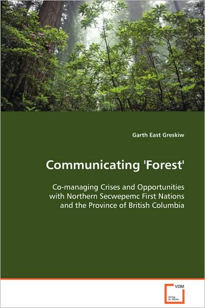 Cover for Garth East Greskiw · Communicating 'forest': Co-managing Crises and Opportunities with Northernsecwepemc First Nations and the Province of Britishcolumbia (Paperback Book) (2008)