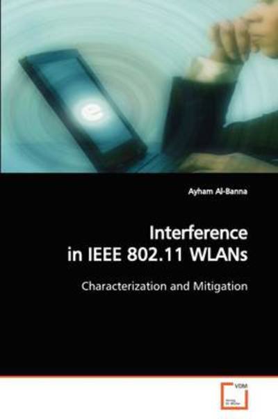 Cover for Ayham Al-banna · Interference in Ieee 802.11 Wlans: Characterization and Mitigation (Pocketbok) (2009)