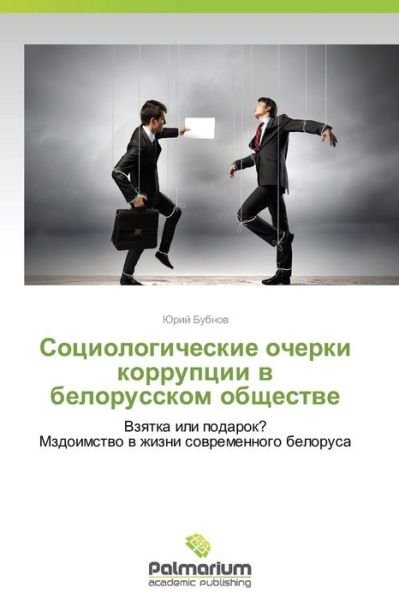 Cover for Yuriy Bubnov · Sotsiologicheskie Ocherki Korruptsii V Belorusskom Obshchestve: Vzyatka Ili Podarok? Mzdoimstvo V Zhizni Sovremennogo Belorusa (Pocketbok) [Russian edition] (2014)