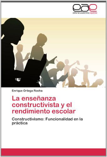 Cover for Enrique Ortega Rocha · La Enseñanza Constructivista Y El Rendimiento Escolar: Constructivismo: Funcionalidad en La Práctica (Paperback Book) [Spanish edition] (2012)