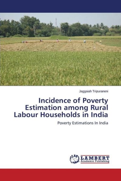 Cover for Jaggaiah Tripuraneni · Incidence of Poverty Estimation Among Rural Labour Households in India: Poverty Estimations in India (Paperback Book) (2014)