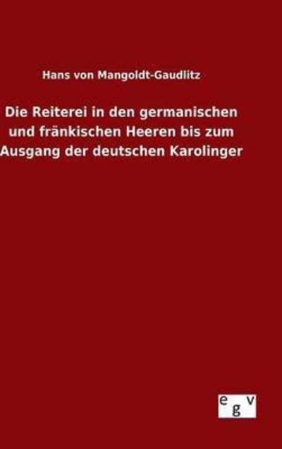 Hans Von Mangoldt-gaudlitz · Die Reiterei in den Germanischen Und Frankischen Heeren Bis Zum Ausgang Der Deutschen Karolinger (Hardcover bog) (2015)