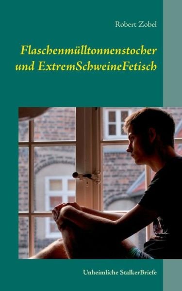 Cover for Robert Zobel · Flaschenmulltonnenstocher und ExtremSchweineFetisch: Unheimliche StalkerBriefe (Paperback Book) [German edition] (2014)