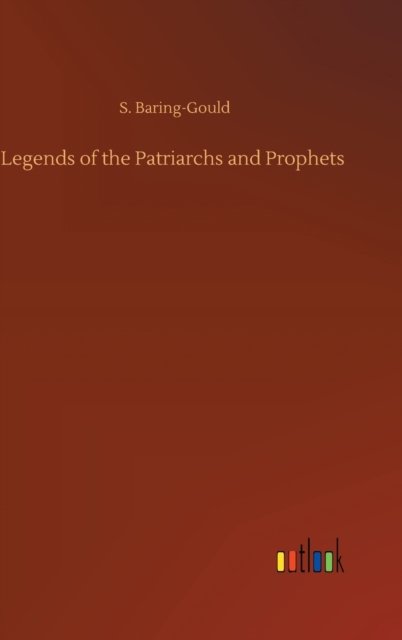 Legends of the Patriarchs and Prophets - S Baring-Gould - Kirjat - Outlook Verlag - 9783752398809 - maanantai 3. elokuuta 2020