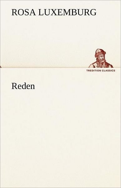 Reden (Tredition Classics) (German Edition) - Rosa Luxemburg - Böcker - tredition - 9783842420809 - 7 maj 2012