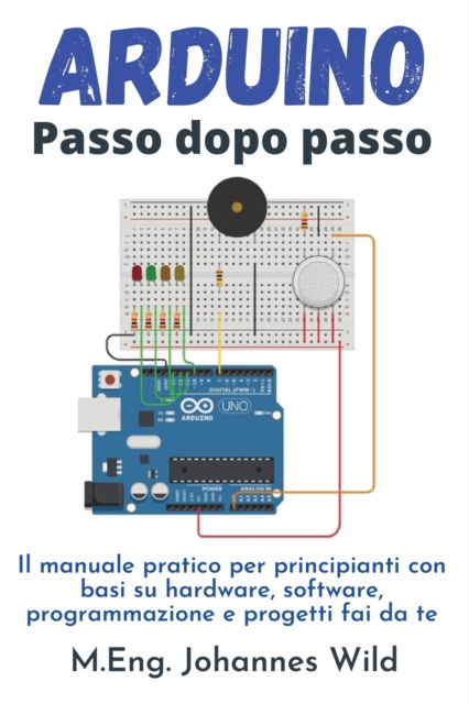 Arduino Passo dopo passo: Il manuale pratico per principianti con basi su hardware, software, programmazione e progetti fai da te - M Eng Johannes Wild - Books - 3dtech - 9783949804809 - April 21, 2022