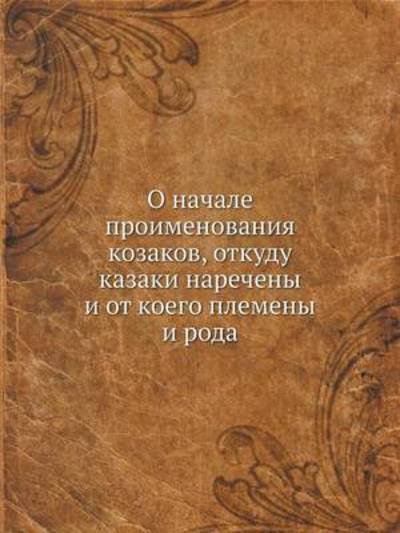 Cover for Kollektiv Avtorov · O Nachale Proimenovaniya Kozakov, Otkudu Kazaki Narecheny I Ot Koego Plemeny I Roda (Paperback Book) [Russian edition] (2019)