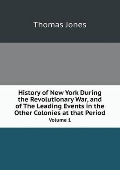 Cover for Thomas Jones · History of New York During the Revolutionary War, and of the Leading Events in the Other Colonies at That Period Volume 1 (Paperback Book) (2014)