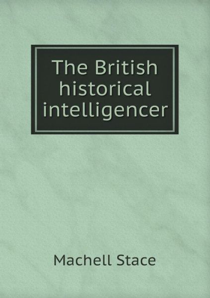 Cover for Machell Stace · The British Historical Intelligencer (Paperback Book) (2015)