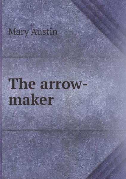 The Arrow-maker - Mary Austin - Książki - Book on Demand Ltd. - 9785519324809 - 27 marca 2015