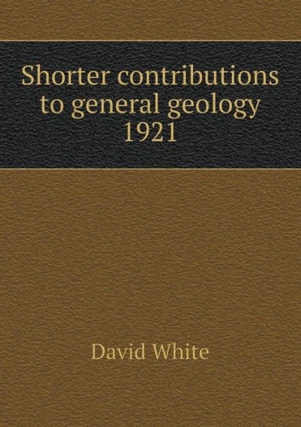 Cover for David White · Shorter Contributions to General Geology 1921 (Paperback Book) (2015)