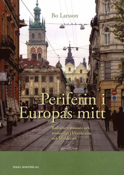 Cover for Bo Larsson · Periferin i Europas mitt : kulturarv, minnen och stadsmiljö i Västukraina och Moldavien (Bound Book) (2011)