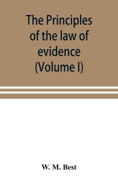 Cover for W M Best · The principles of the law of evidence; with elementary rules for conducting the examination and cross-examination of witnesses (Volume I) (Paperback Book) (2019)