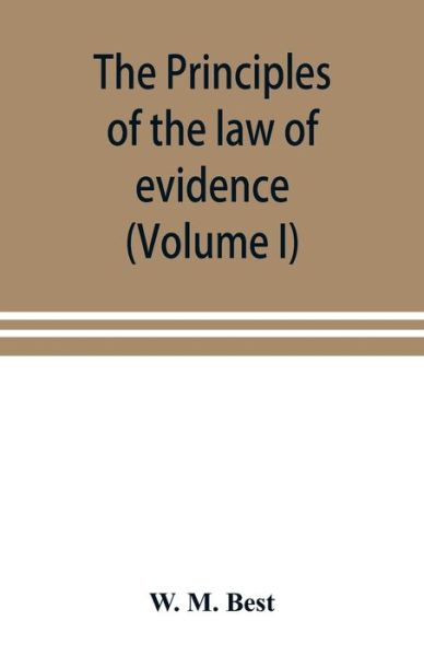 Cover for W M Best · The principles of the law of evidence; with elementary rules for conducting the examination and cross-examination of witnesses (Volume I) (Paperback Book) (2019)