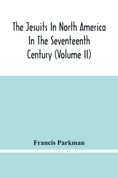 The Jesuits In North America In The Seventeenth Century (Volume Ii) - Francis Parkman - Książki - Alpha Edition - 9789354482809 - 15 marca 2021