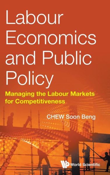 Cover for Chew, Soon Beng (Ntu, S'pore) · Labour Economics And Public Policy: Managing The Labour Markets For Competitiveness (Hardcover Book) (2017)