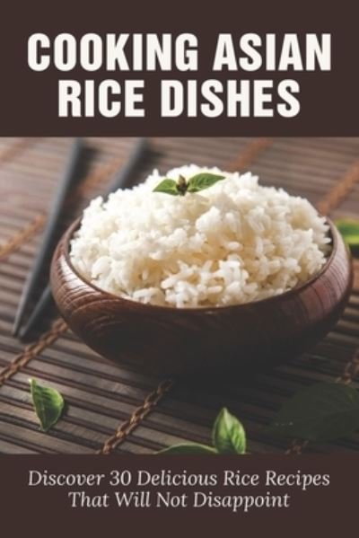 Cooking Asian Rice Dishes - Jed Streiff - Books - Independently Published - 9798531951809 - July 5, 2021