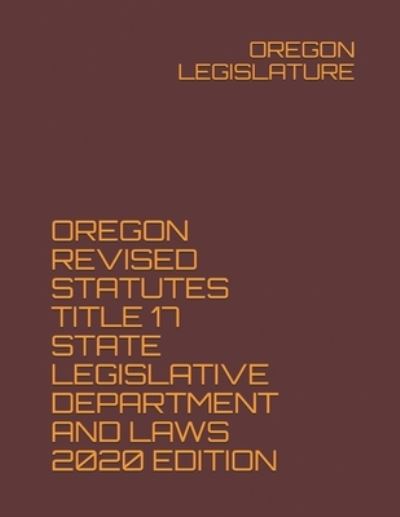 Cover for Oregon Legislature · Oregon Revised Statutes Title 17 State Legislative Department and Laws 2020 Edition (Paperback Book) (2020)