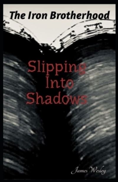 Slipping Into Shadows - The Iron Brotherhood - James Wesley - Books - Independently Published - 9798578086809 - December 7, 2020