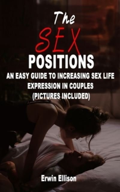 Cover for Erwin Ellison · The Sex Positions: An Easy Guide To Increasing Sex Life Expression In Couples (Pictures Included) (Taschenbuch) (2021)