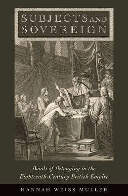 Cover for Muller, Hannah Weiss (Assistant Professor of History, Assistant Professor of History, Brandeis University) · Subjects and Sovereign: Bonds of Belonging in the Eighteenth-Century British Empire (Hardcover Book) (2017)