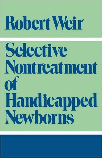 Cover for Weir, Robert F. (Professor of Religious Studies, Professor of Religious Studies, Oklahoma State University) · Selective Nontreatment of Handicapped Newborns: Moral Dilemmas in Neonatal Medicine (Paperback Bog) (1988)