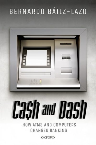 Cover for Batiz-Lazo, Bernardo (Professor of Business History and Bank Management, Professor of Business History and Bank Management, Bangor University) · Cash and Dash: How ATMs and Computers Changed Banking (Hardcover Book) (2018)