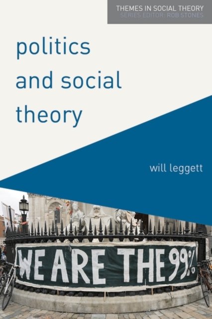 Cover for Will Leggett · Politics and Social Theory: The Inescapably Social, the Irreducibly Political - Themes in Social Theory (Paperback Book) [1st ed. 2017 edition] (2016)