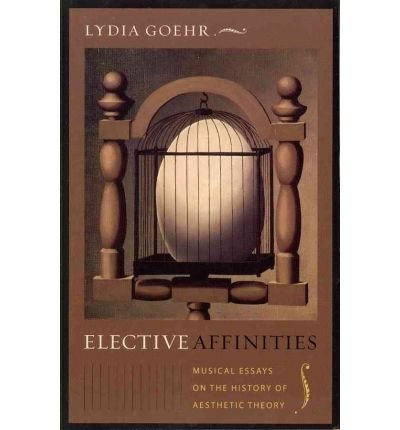 Cover for Goehr, Lydia (Columbia) · Elective Affinities: Musical Essays on the History of Aesthetic Theory - Columbia Themes in Philosophy, Social Criticism, and the Arts (Taschenbuch) (2011)