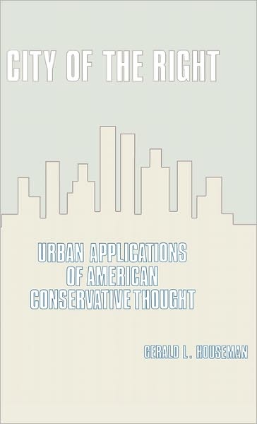 Cover for Gerald Houseman · City of the Right: Urban Applications of American Conservative Thought (Hardcover Book) (1982)