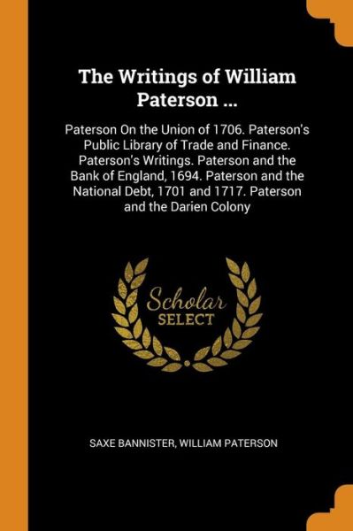 Cover for Saxe Bannister · The Writings of William Paterson ... Paterson on the Union of 1706. Paterson's Public Library of Trade and Finance. Paterson's Writings. Paterson and ... 1701 and 1717. Paterson and the Darien Colony (Paperback Book) (2018)