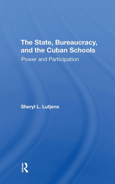 The State, Bureaucracy, And The Cuban Schools: Power And Participation - Sheryl L. Lutjens - Books - Taylor & Francis Ltd - 9780367311810 - October 31, 2024