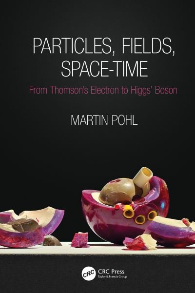 Cover for Pohl, Martin (CERN, Geneva) · Particles, Fields, Space-Time: From Thomson’s Electron to Higgs’ Boson (Hardcover Book) (2020)