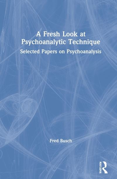 Cover for Busch, Fred (Training and Supervising Analyst, Boston Psychoanalytic Institute and Society) · A Fresh Look at Psychoanalytic Technique: Selected Papers on Psychoanalysis (Hardcover Book) (2021)