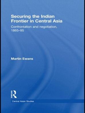 Cover for Martin Ewans · Securing the Indian Frontier in Central Asia: Confrontation and Negotiation, 1865-1895 - Central Asian Studies (Hardcover Book) (2010)