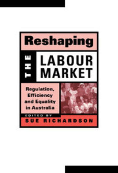 Cover for Sue Richardson · Reshaping the Labour Market: Regulation, Efficiency and Equality in Australia - Reshaping Australian Institutions (Hardcover Book) (1999)