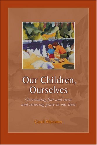 Cover for Carol Messmer · Our Children, Ourselves: Overcoming Fear and Stress and Restoring Peace in Our Lives (Paperback Book) (2005)