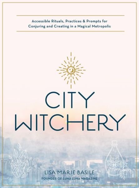 Cover for Lisa Marie Basile · City Witchery: Accessible Rituals, Practices &amp; Prompts for Conjuring and Creating in a Magical Metropolis (Paperback Book) (2021)