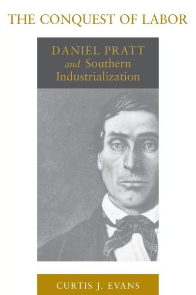 Cover for Curtis J. Evans · The Conquest of Labor: Daniel Pratt and Southern Industrialization - Southern Biography Series (Paperback Book) (2014)