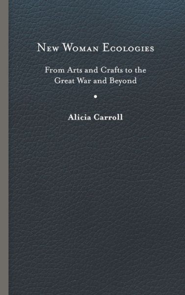 Cover for Alicia Carroll · New Woman Ecologies: From Arts and Crafts to the Great War and Beyond - Under the Sign of Nature (Hardcover Book) (2019)