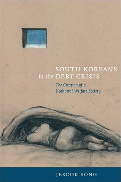 Cover for Jesook Song · South Koreans in the Debt Crisis: The Creation of a Neoliberal Welfare Society - Asia-Pacific: Culture, Politics, and Society (Paperback Book) (2009)