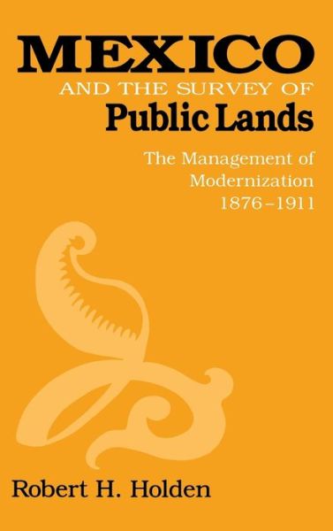 Cover for Robert Holden · Mexico and the Survey of Public Lands: The Management of Modernization, 1876–1911 (Hardcover Book) (1994)